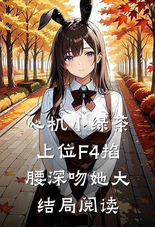 心机小绿茶上位F4掐腰深吻她大结局阅读