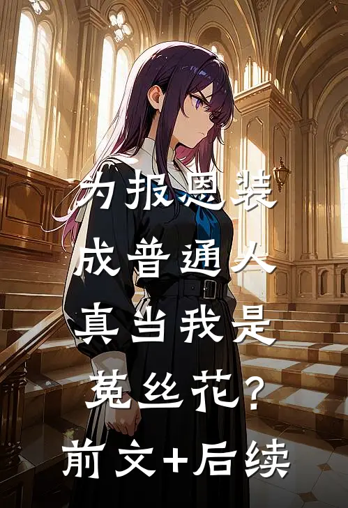 为报恩装成普通人，真当我是菟丝花？前文+后续
