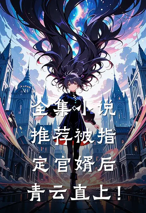 全集小说推荐被指定官婿后，青云直上！