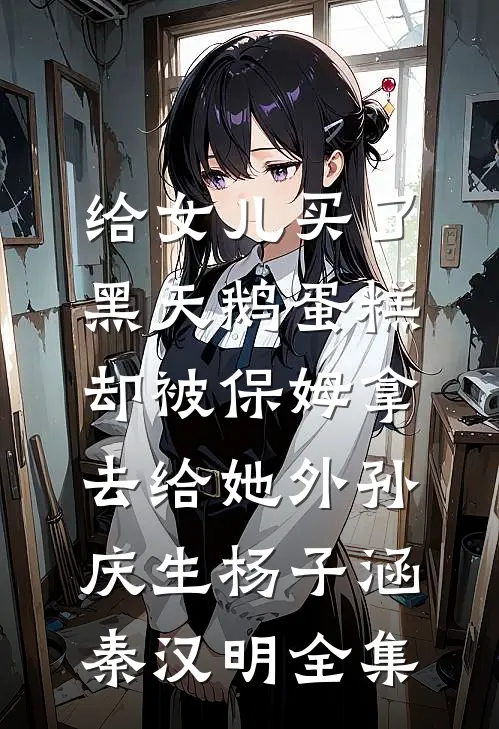 给女儿买了黑天鹅蛋糕，却被保姆拿去给她外孙庆生杨子涵秦汉明全集