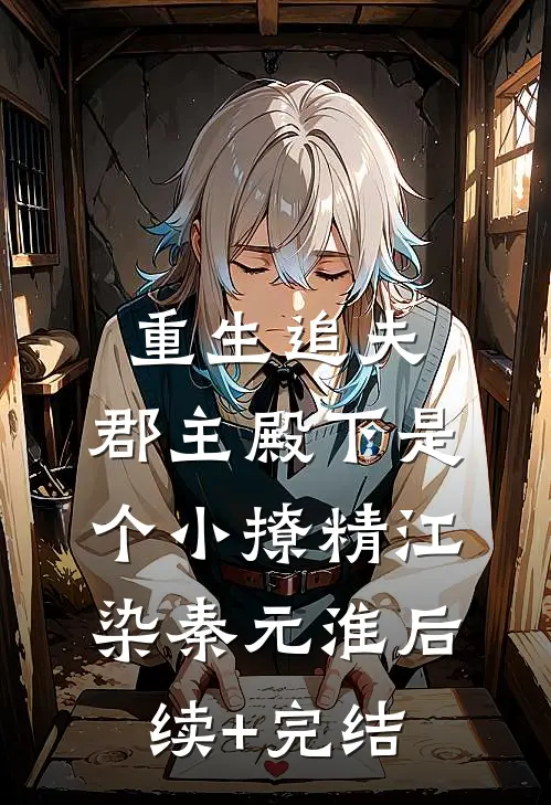 重生追夫：郡主殿下是个小撩精江染秦元淮后续+完结