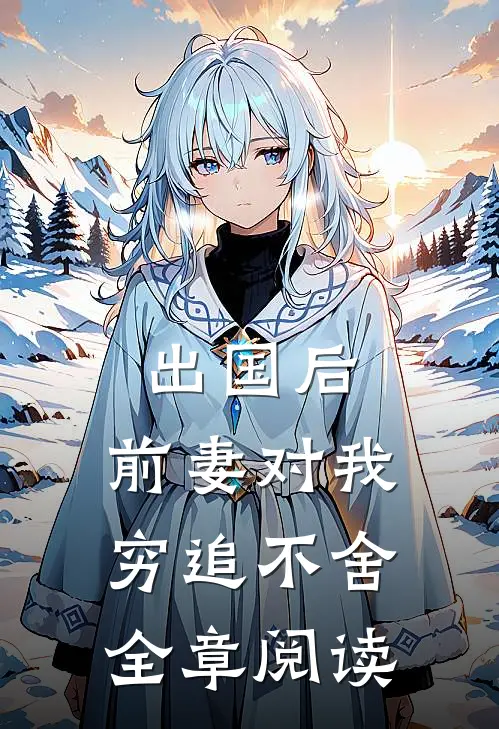 出国后，前妻对我穷追不舍全章阅读