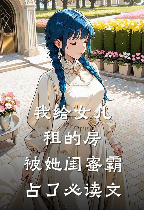 我给女儿租的房，被她闺蜜霸占了必读文