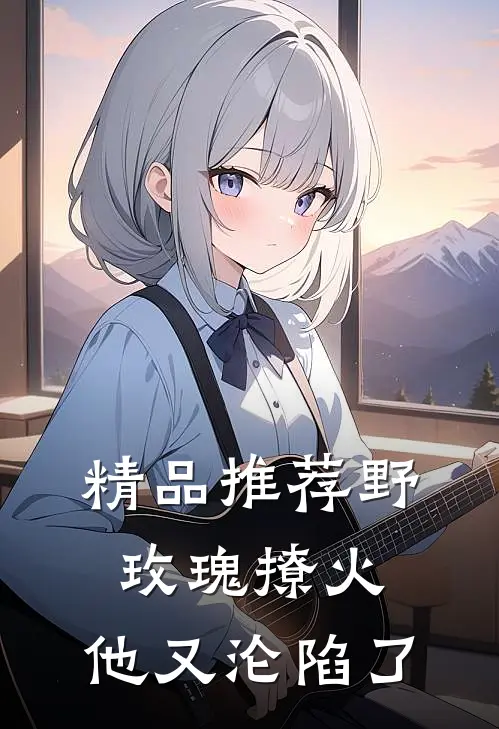 精品推荐野玫瑰撩火：他又沦陷了