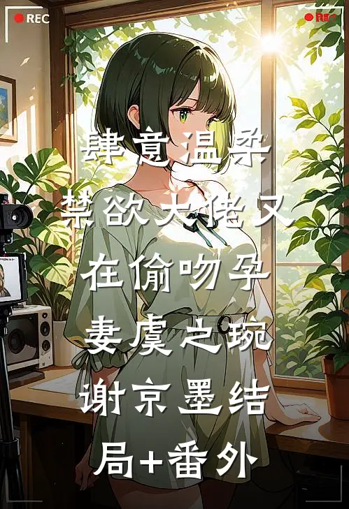 肆意温柔，禁欲大佬又在偷吻孕妻虞之琬谢京墨结局+番外