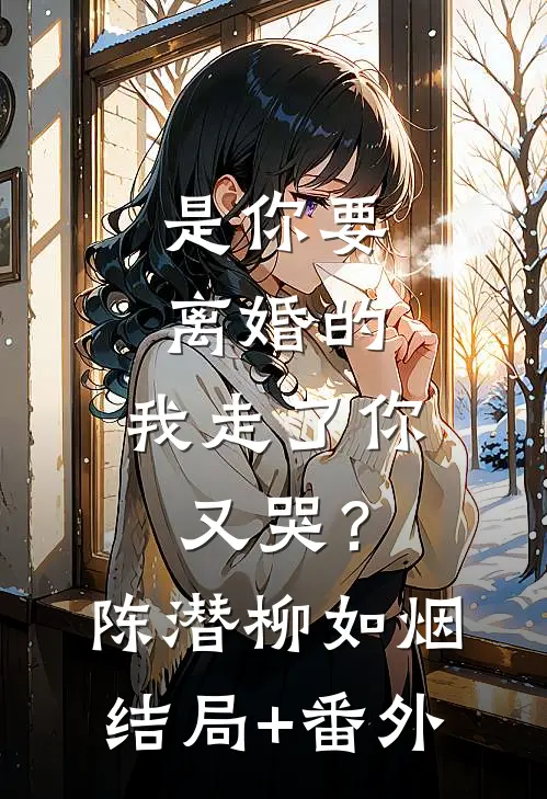 是你要离婚的，我走了你又哭？陈潜柳如烟结局+番外