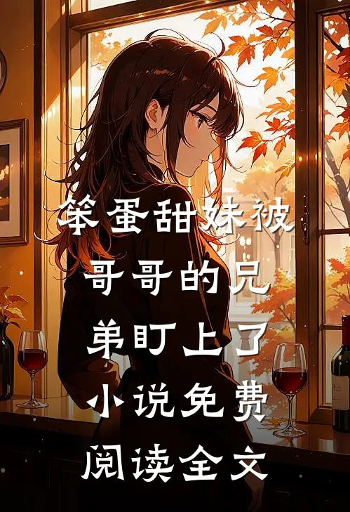 笨蛋甜妹被哥哥的兄弟盯上了小说免费阅读全文