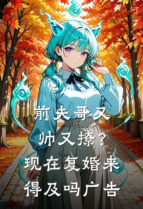 前夫哥又帅又撩？现在复婚来得及吗广告