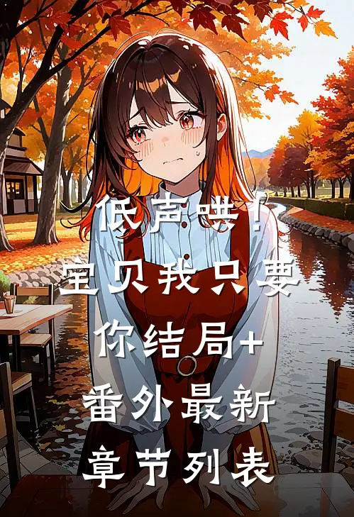 低声哄！宝贝，我只要你结局+番外最新章节列表