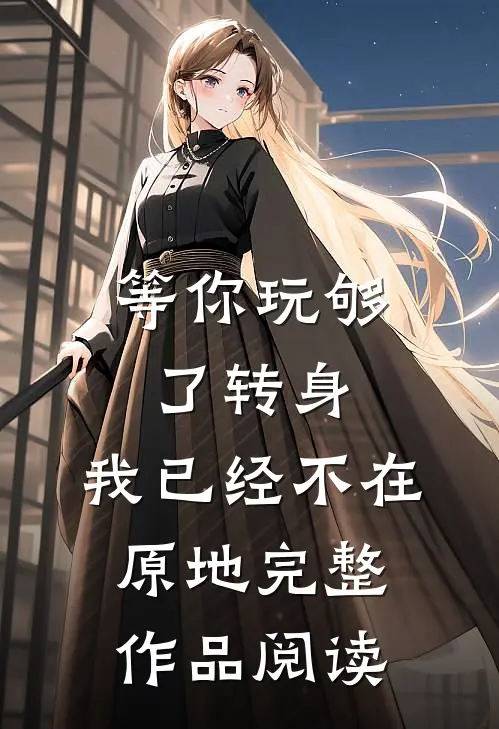 等你玩够了转身，我已经不在原地完整作品阅读