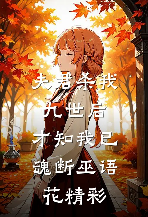 夫君杀我九世后，才知我已魂断巫语花精彩
