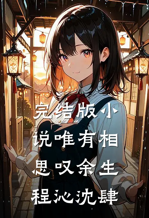 完结版小说唯有相思叹余生程沁沈肆