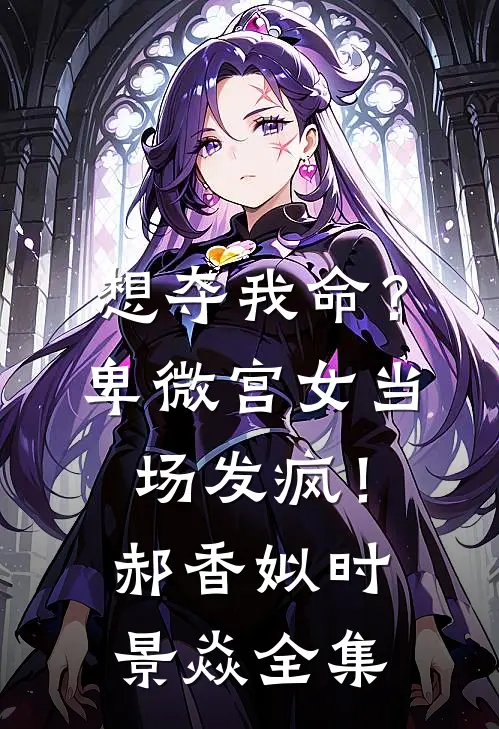 想夺我命？卑微宫女当场发疯！郝香姒时景焱 全集