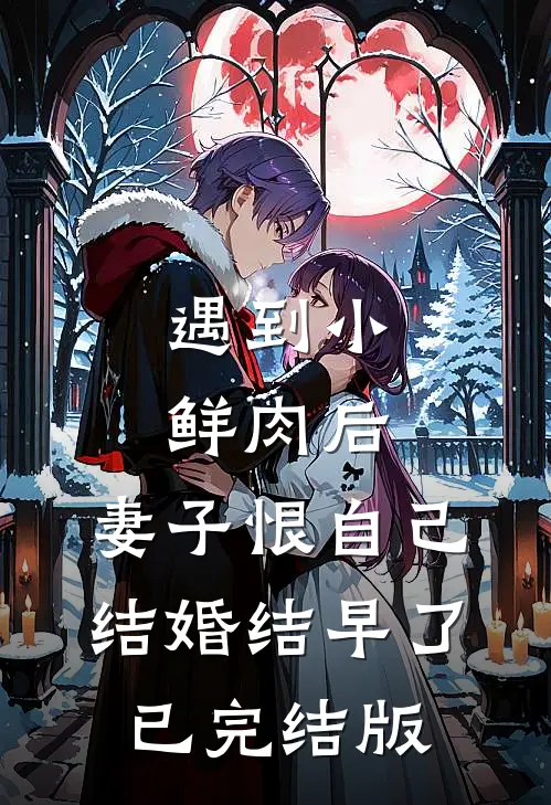 遇到小鲜肉后，妻子恨自己结婚结早了已完结版