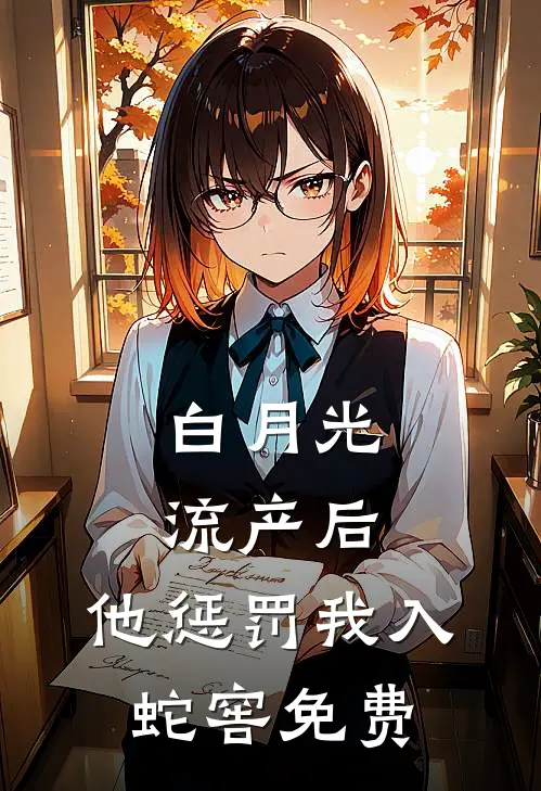 白月光流产后，他惩罚我入蛇窖免费