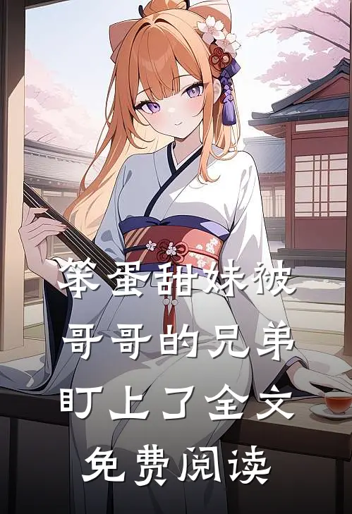 笨蛋甜妹被哥哥的兄弟盯上了全文免费阅读