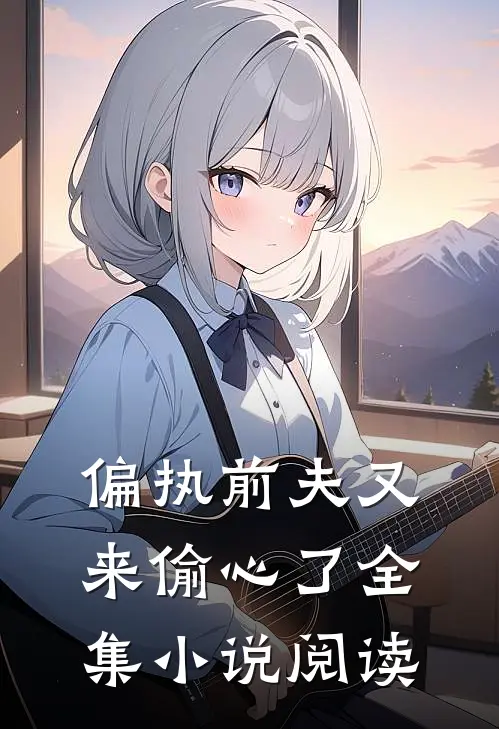 偏执前夫又来偷心了全集小说阅读