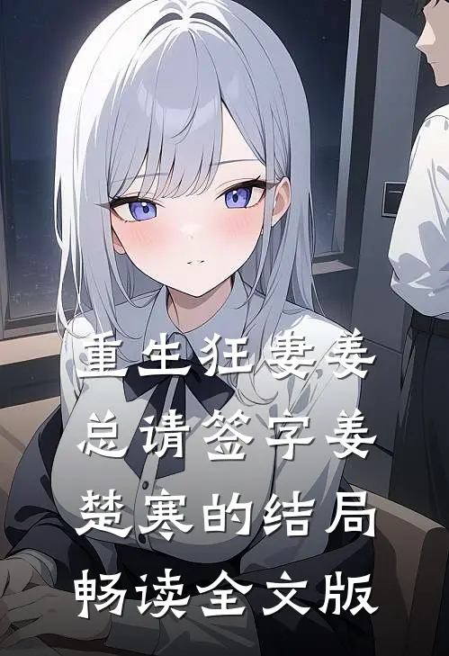 重生狂妻姜总请签字姜楚寒的结局畅读全文版