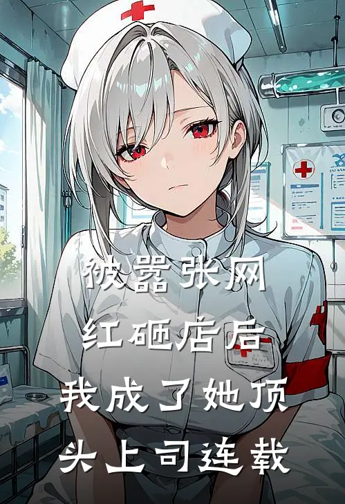 被嚣张网红砸店后，我成了她顶头上司连载
