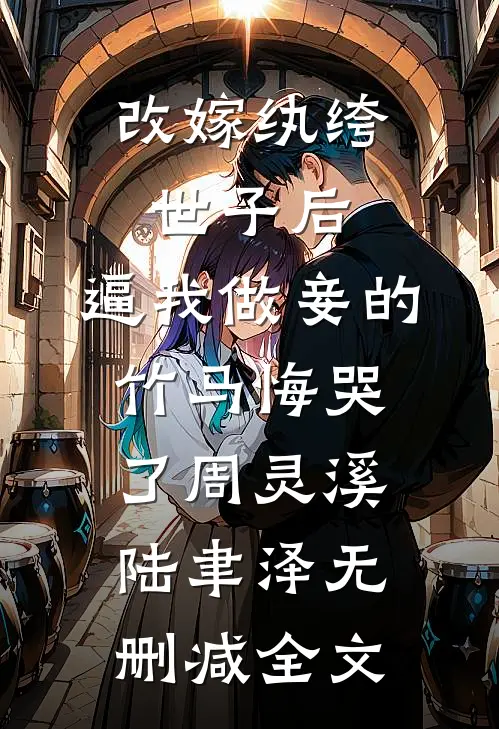 改嫁纨绔世子后，逼我做妾的竹马悔哭了周灵溪陆聿泽无删减全文