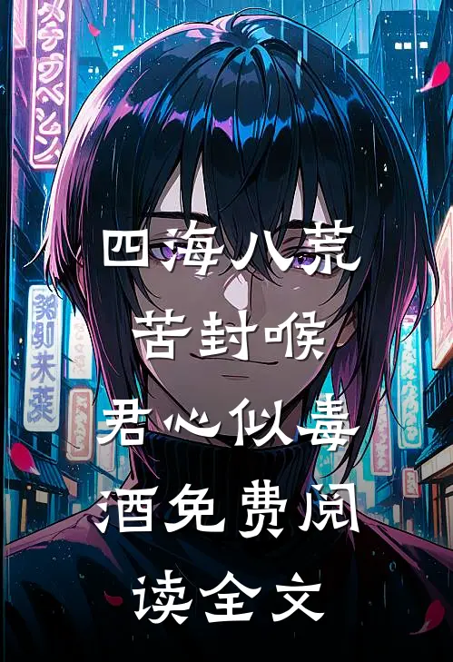 四海八荒苦封喉，君心似毒酒免费阅读全文