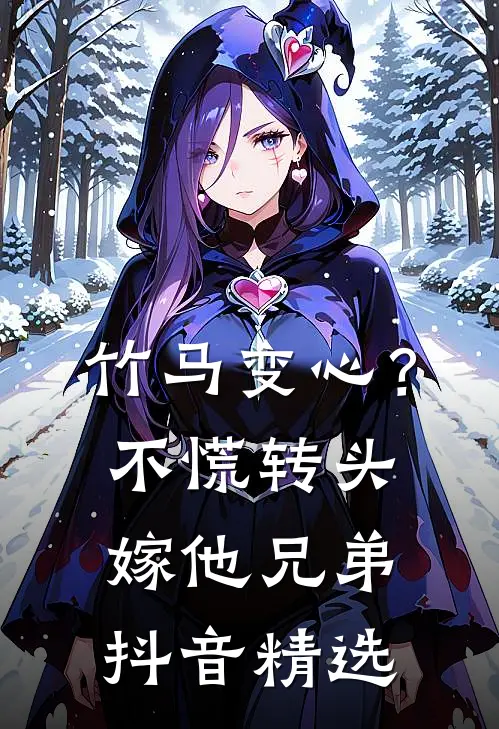 竹马变心？不慌，转头嫁他兄弟抖音精选