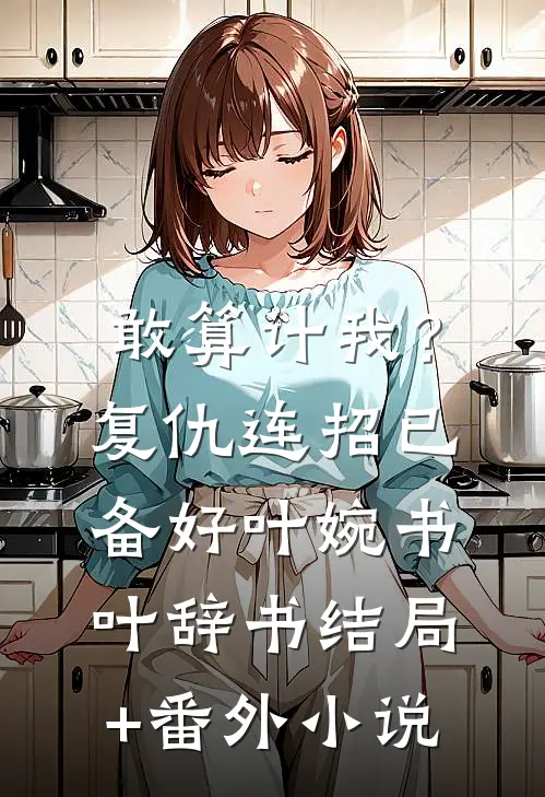 敢算计我？复仇连招已备好叶婉书叶辞书结局+番外小说
