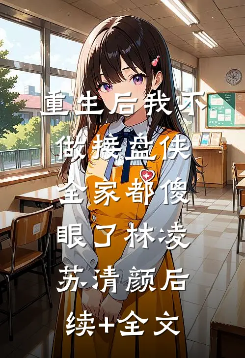 重生后我不做接盘侠，全家都傻眼了林凌苏清颜后续+全文