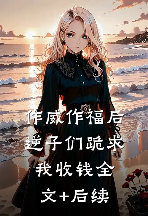 作威作福后，逆子们跪求我收钱全文+后续