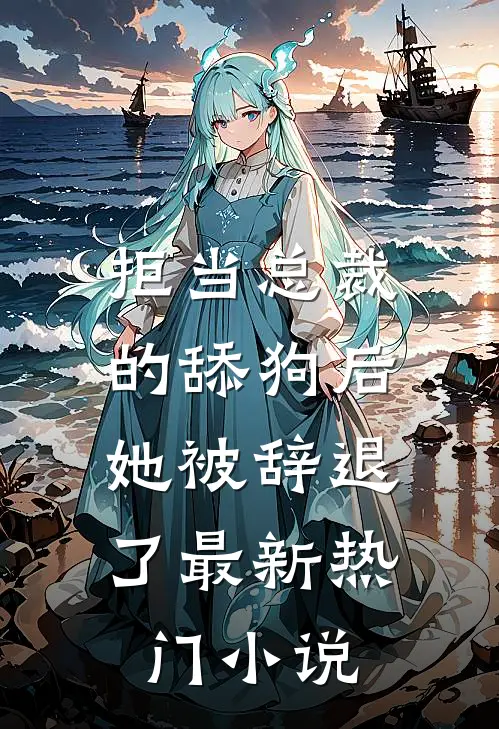 拒当总裁的舔狗后，她被辞退了最新热门小说