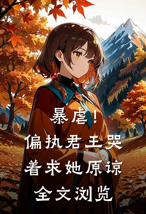 暴虐！偏执君王哭着求她原谅全文浏览