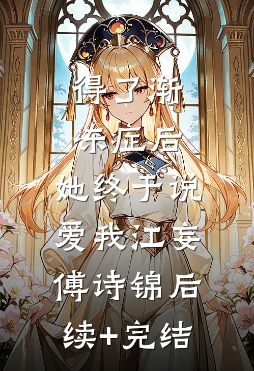 得了渐冻症后，她终于说爱我江妄傅诗锦后续+完结