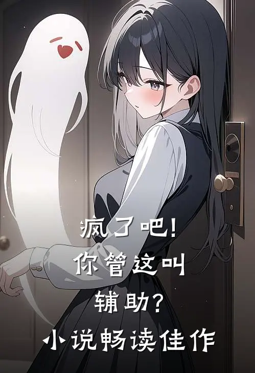 疯了吧!你管这叫辅助?小说畅读佳作