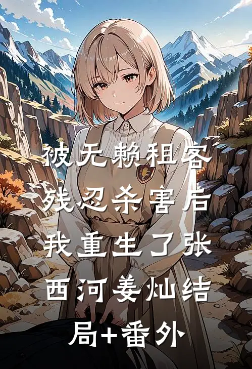 被无赖租客残忍杀害后，我重生了张西河姜灿结局+番外