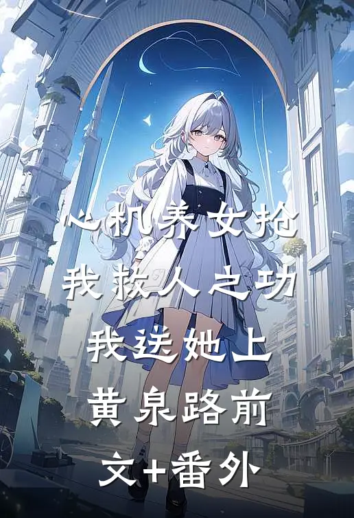 心机养女抢我救人之功，我送她上黄泉路前文+番外