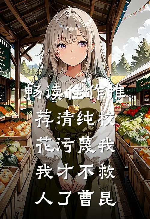 畅读佳作推荐清纯校花污蔑我，我才不救人了曹昆