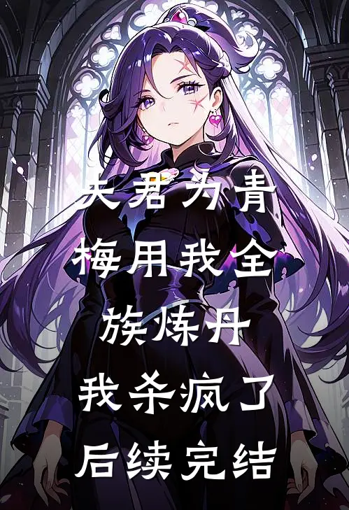 夫君为青梅用我全族炼丹，我杀疯了。后续完结