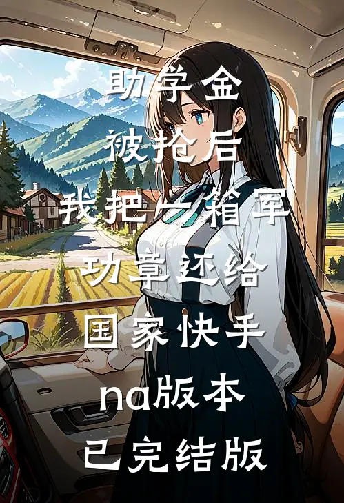 助学金被抢后，我把一箱军功章还给国家快手na版本已完结版