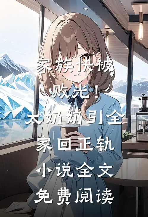 家族快被败光！太奶奶引全家回正轨小说全文免费阅读