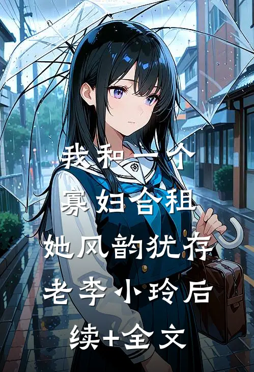 我和一个寡妇合租，她风韵犹存老李小玲后续+全文