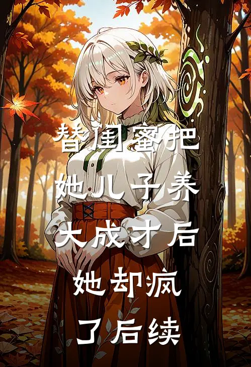 替闺蜜把她儿子养大成才后，她却疯了后续