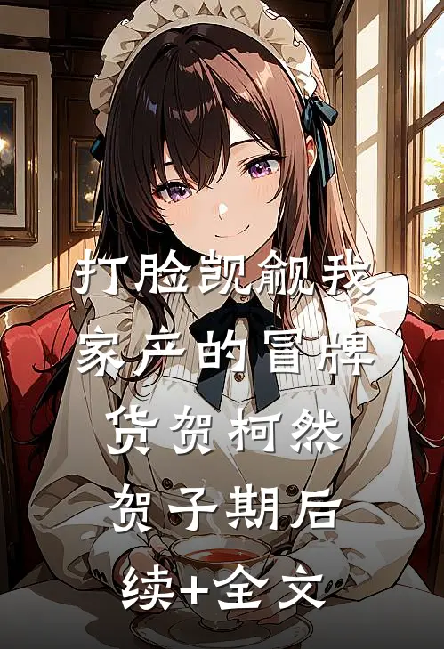 打脸觊觎我家产的冒牌货贺柯然贺子期后续+全文