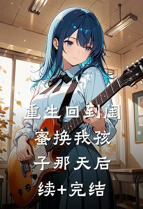 重生回到闺蜜换我孩子那天后续+完结