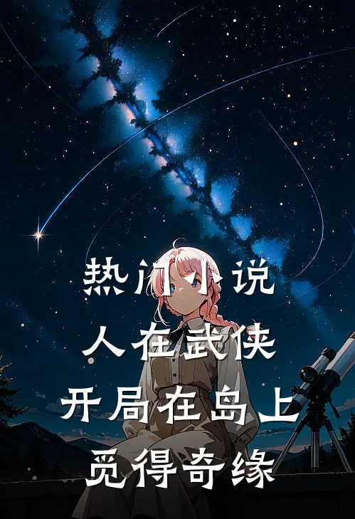 热门小说人在武侠，开局在岛上觅得奇缘