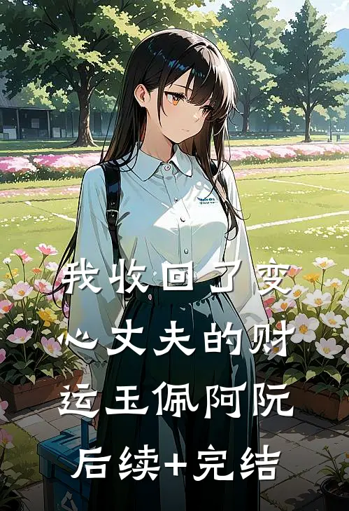我收回了变心丈夫的财运玉佩阿阮后续+完结