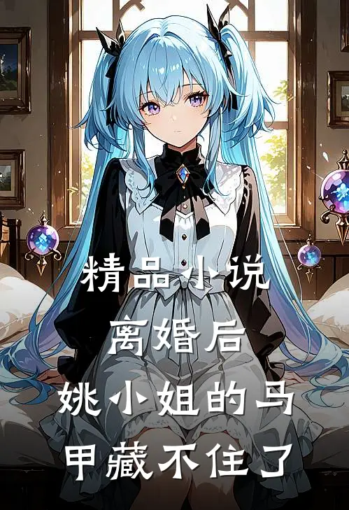 精品小说离婚后，姚小姐的马甲藏不住了