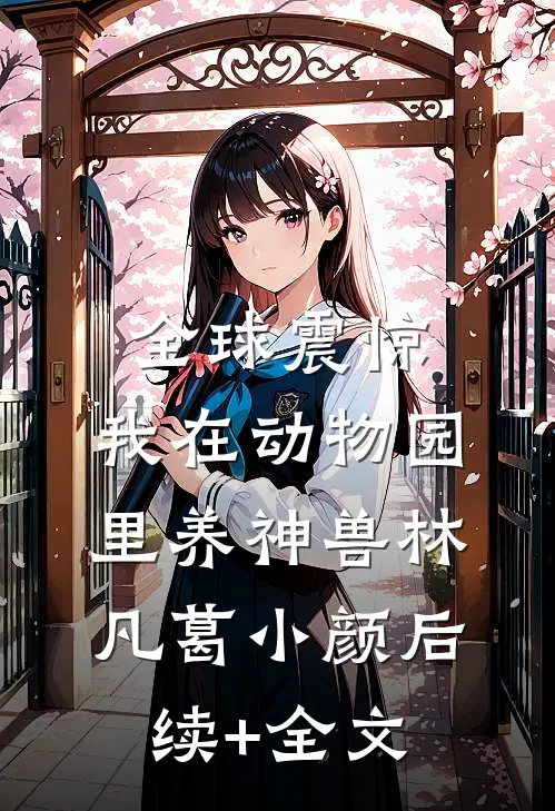 全球震惊：我在动物园里养神兽林凡葛小颜后续+全文