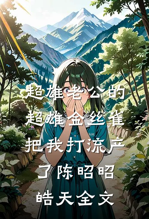 超雄老公的超雄金丝雀把我打流产了陈昭昭皓天全文