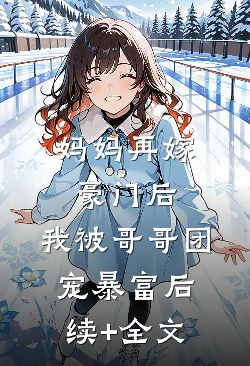 妈妈再嫁豪门后，我被哥哥团宠暴富后续+全文
