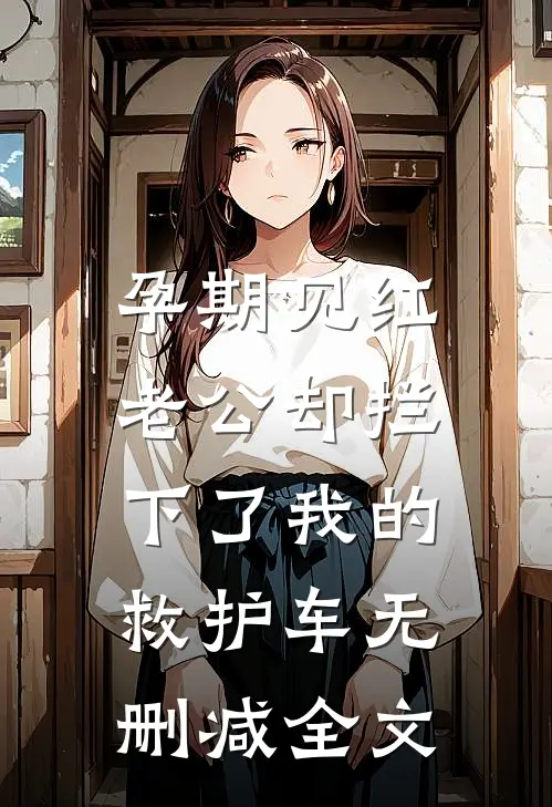 孕期见红，老公却拦下了我的救护车无删减全文